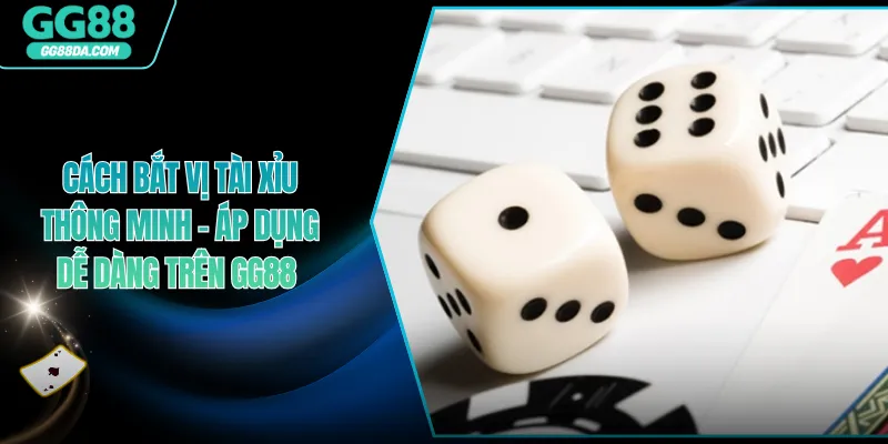 Cách Bắt Vị Tài Xỉu Thông Minh - Áp Dụng Dễ Dàng Trên GG88 