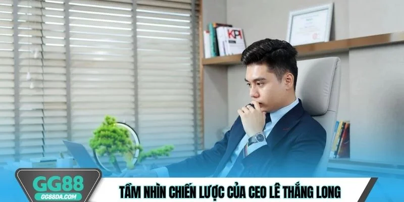 Tầm nhìn chiến lược của CEO Lê Thắng Long